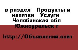  в раздел : Продукты и напитки » Услуги . Челябинская обл.,Южноуральск г.